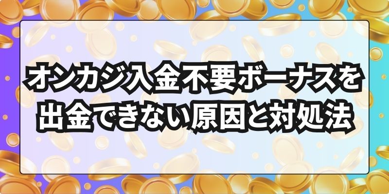 オンカジ入金不要ボーナス 出金できない原因と対処法