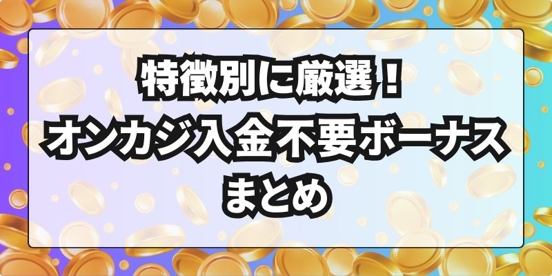 オンカジ入金不要ボーナス 特徴別まとめ