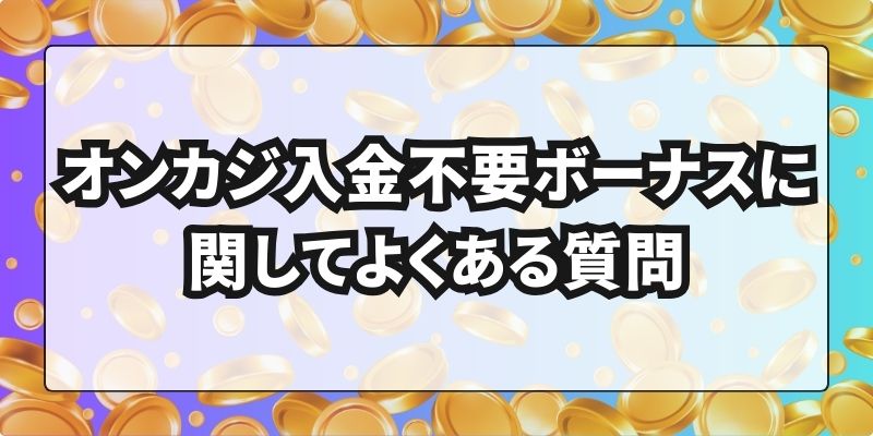 オンカジ入金不要ボーナス よくある質問